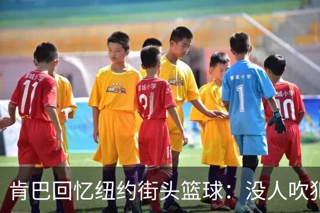 肯巴回忆纽约街头篮球：没人吹犯规 我的球技从街坊邻居那里学来